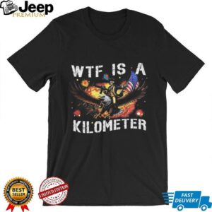WTF Is A Kilometer George Washington Eagle Patriotic Meme Shirt WTF Is A Kilometer George Washington Eagle Patriotic Meme Shirt