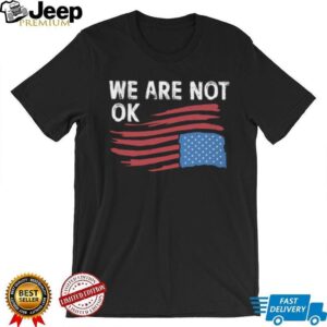 We Are Not OK Distressed American Flag T Shirt Patriotic Social Statement Tee