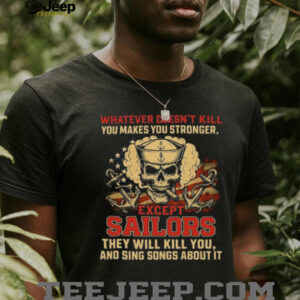 Whatever Doesn’t Kill You Makes You Stronger Except Sailors Skull T Shirt Whatever Doesn’t Kill You Makes You Stronger Except Sailors Skull T Shirt