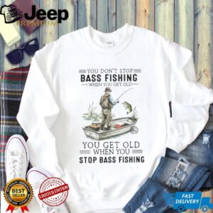 You Don't Stop Bass Fishing When You Get Old T Shirt