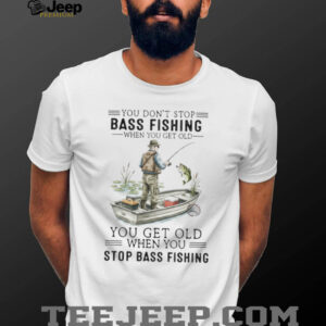 You Don't Stop Bass Fishing When You Get Old T Shirt