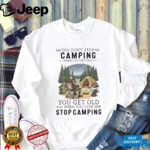 You Don't Stop Camping When You Get Old T Shirt