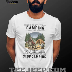 You Don't Stop Camping When You Get Old T Shirt