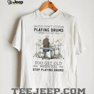You Don’t Stop Playing Drums When You Get Old Senior Drummer T Shirt You Don’t Stop Playing Drums When You Get Old Senior Drummer T Shirt