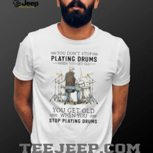 You Don't Stop Playing Drums When You Get Old Senior Drummer T Shirt