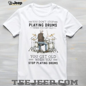 You Don't Stop Playing Drums When You Get Old Senior Drummer T Shirt