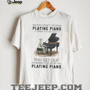 You Don’t Stop Playing Piano When You Get Old Grandma Musician T Shirt You Don’t Stop Playing Piano When You Get Old Grandma Musician T Shirt