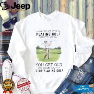 You Get Old When You Stop Playing Golf Funny Retirement Golfer T Shirt