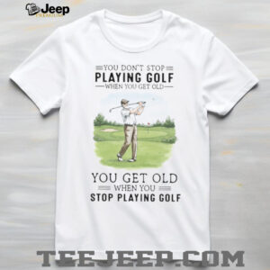 You Get Old When You Stop Playing Golf Funny Retirement Golfer T Shirt