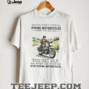 You Get Old When You Stop Riding Motorcycles Biker Retirement T Shirt You Get Old When You Stop Riding Motorcycles Biker Retirement T Shirt