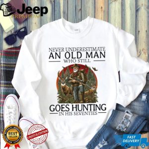Never Underestimate An Old Man Who Still Goes Hunting In His Seventies Hunter T Shirt Never Underestimate An Old Man Who Still Goes Hunting In His Seventies Hunter T Shirt