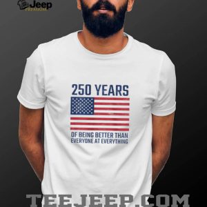 250 Years Of Being Better At Everything USA Flag Patriot T Shirt 250 Years Of Being Better At Everything USA Flag Patriot T Shirt