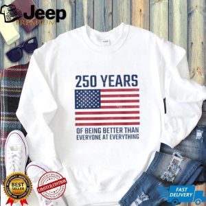 250 Years Of Being Better At Everything USA Flag Patriot T Shirt