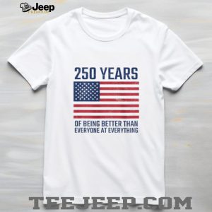 250 Years Of Being Better At Everything USA Flag Patriot T Shirt