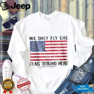 We Only Fly One Flag Round Here American Flag Patriot T Shirt