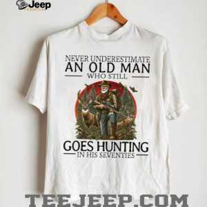 Never Underestimate An Old Man Who Still Goes Hunting In His Seventies Hunter T Shirt
