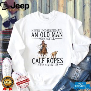 Calf Roping Western Shirt Never Underestimate An Old Man In His 70s T shirt Calf Roping Western Shirt Never Underestimate An Old Man In His 70s T shirt