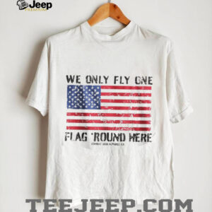 We Only Fly One Flag Round Here American Flag Patriot T Shirt We Only Fly One Flag Round Here American Flag Patriot T Shirt