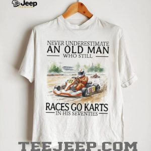 Never Underestimate An Old Man Who Still Races Go Karts In His Seventies Racing T Shirt
