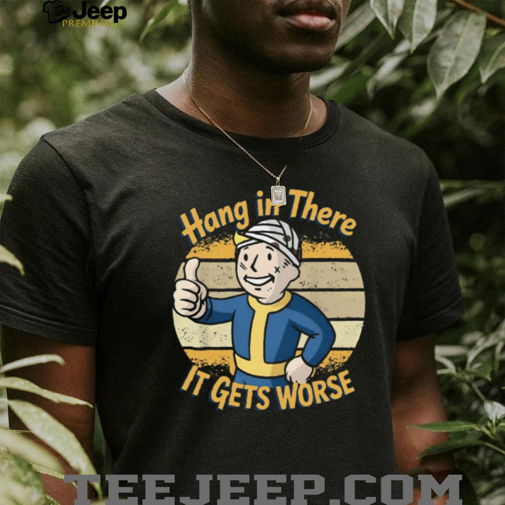 Hang In There It Gets Worse Fallout Vault Boy Parody T Shirt Hang In There It Gets Worse Fallout Vault Boy Parody T Shirt