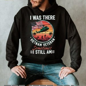 Vietnam Veteran I Was There Sometimes I Still Am Patriotic T Shirt Vietnam Veteran I Was There Sometimes I Still Am Patriotic T Shirt