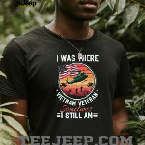 Vietnam Veteran I Was There Sometimes I Still Am Patriotic T Shirt