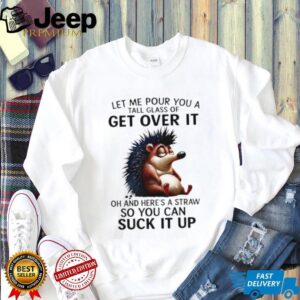 Funny Hedgehog Get Over It Suck It Up Sarcastic T Shirt Funny Hedgehog Get Over It Suck It Up Sarcastic T Shirt