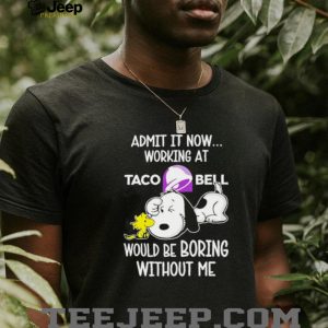 Admit It Working At Taco Bell Would Be Boring Without Me Snoopy T shirt Admit It Working At Taco Bell Would Be Boring Without Me Snoopy T shirt