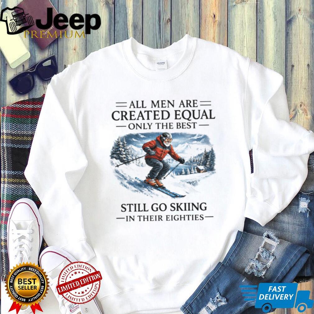 All Men Are Created Equal Only The Best Still Go Skiing In Their Eighties T Shirt All Men Are Created Equal Only The Best Still Go Skiing In Their Eighties T Shirt