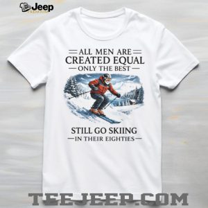 All Men Are Created Equal Only The Best Still Go Skiing In Their Eighties T Shirt