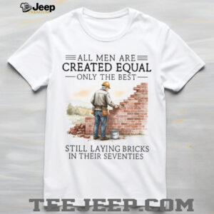 All Men Are Created Equal Only The Best Still Laying Bricks In Their Seventies T Shirt All Men Are Created Equal Only The Best Still Laying Bricks In Their Seventies T Shirt