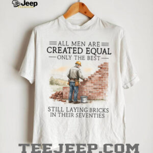 All Men Are Created Equal Only The Best Still Laying Bricks In Their Seventies T Shirt