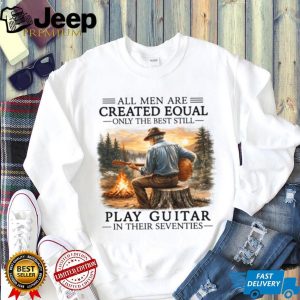 All Men Are Created Equal Only The Best Still Play Guitar In Their Seventies Shirt