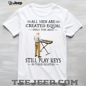 All Men Are Created Equal Only The Best Still Play Keys In Their Eighties Keyboard T Shirt