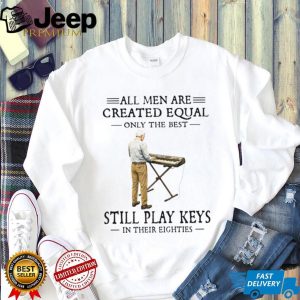 All Men Are Created Equal Only The Best Still Play Keys In Their Eighties Keyboard T Shirt
