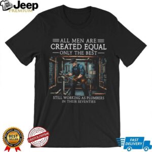 All Men Created Equal Best Plumbers In Their Seventies T Shirt