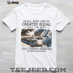 All Men Created Equal Best Still Turning Wrenches In Seventies T shirt All Men Created Equal Best Still Turning Wrenches In Seventies T shirt