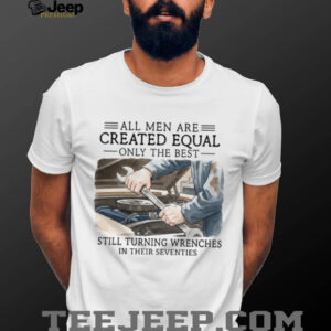 All Men Created Equal Best Still Turning Wrenches In Seventies T shirt