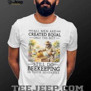 All Men Created Equal Only The Best Still Do Beekeeping In Their Seventies Shirt All Men Created Equal Only The Best Still Do Beekeeping In Their Seventies Shirt