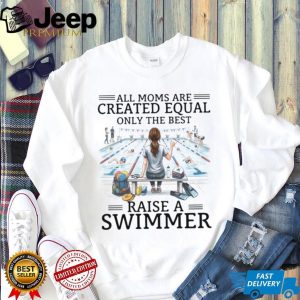 All Moms Are Created Equal Raise A Swimmer T Shirt, Swim Mom Gift All Moms Are Created Equal Raise A Swimmer T Shirt, Swim Mom Gift