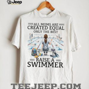 All Moms Are Created Equal Raise A Swimmer T Shirt, Swim Mom Gift