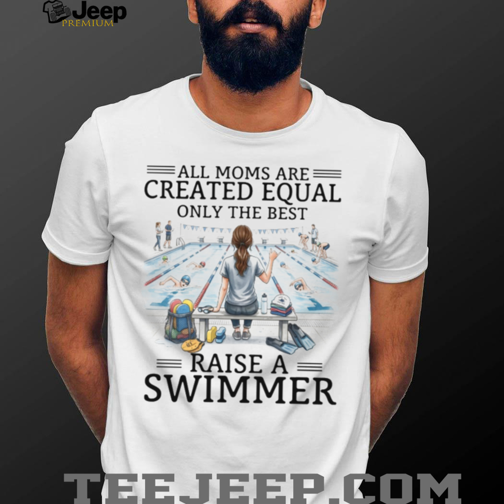 All Moms Are Created Equal Raise A Swimmer T Shirt, Swim Mom Gift All Moms Are Created Equal Raise A Swimmer T Shirt, Swim Mom Gift