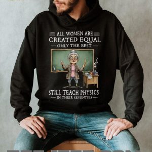 All Women Created Equal Best Still Teach Physics In Their 70s T Shirt