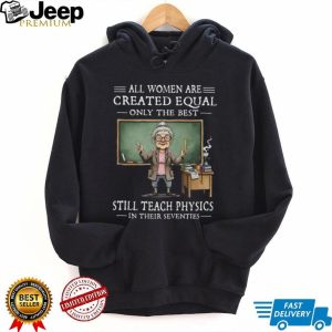 All Women Created Equal Best Still Teach Physics In Their 70s T Shirt