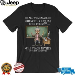 All Women Created Equal Best Still Teach Physics In Their 70s T Shirt