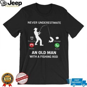 Never Underestimate An Old Man Fishing Incoming Call Design T Shirt Never Underestimate An Old Man Fishing Incoming Call Design T Shirt