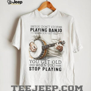 Banjo Player Gift You Get Old When You Stop Playing Banjo T Shirt Banjo Player Gift You Get Old When You Stop Playing Banjo T Shirt
