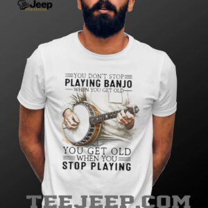 Banjo Player Gift You Get Old When You Stop Playing Banjo T Shirt