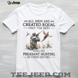 Best Men Go Pheasant Hunting In Their Sixties Hunter Gift T Shirt Best Men Go Pheasant Hunting In Their Sixties Hunter Gift T Shirt