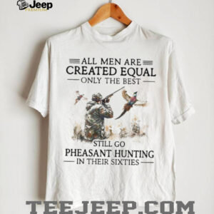 Best Men Go Pheasant Hunting In Their Sixties Hunter Gift T Shirt